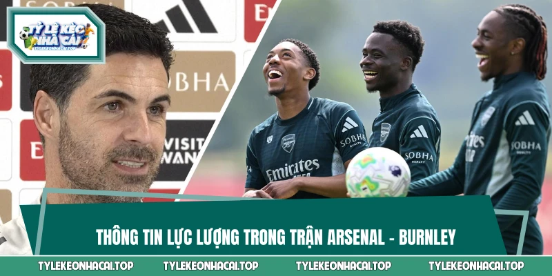 Thông tin lực lượng trong trận Arsenal - Burnley 