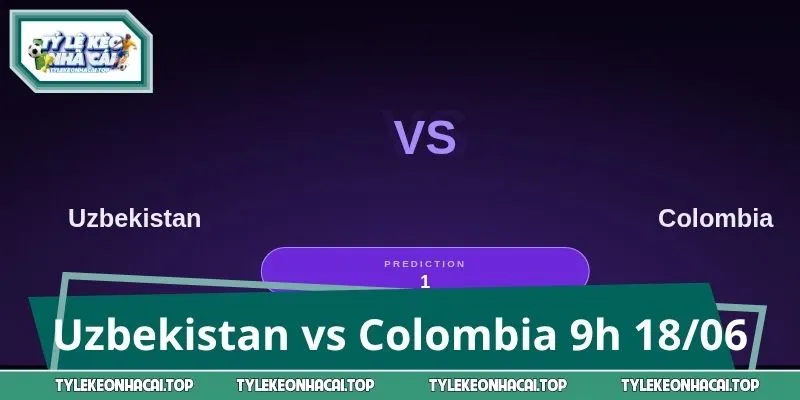 Uzbekistan Vs Colombia 09h00 18/06 - Chốt Kèo Sáng Nhất
