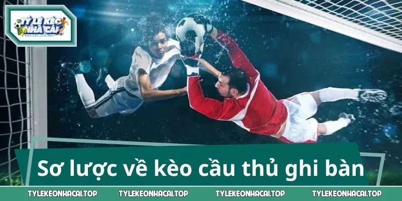 Sơ lược về kèo cầu thủ ghi bàn