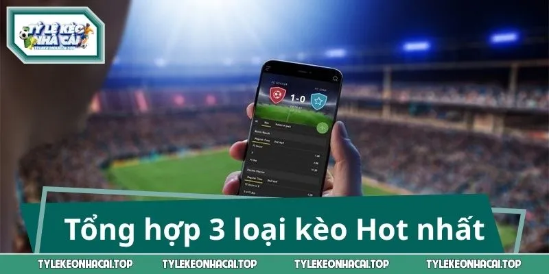 Tổng hợp 3 loại kèo Hot nhất